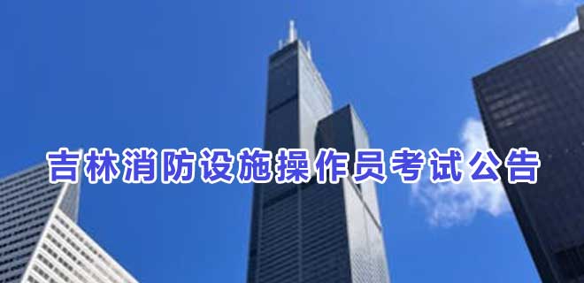 2024年7月吉林消防设施操作员考试公告