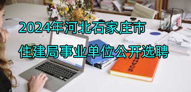 2024年河北石家庄市住建局事业单位公开选聘工作人员