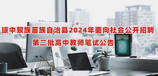 琼中黎族苗族自治县2024年面向社会公开招聘第二批高