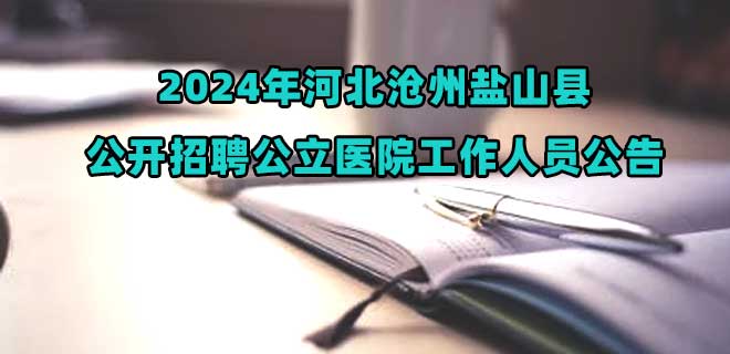 2024年河北沧州盐山县公开招聘公立医院工作人员31名